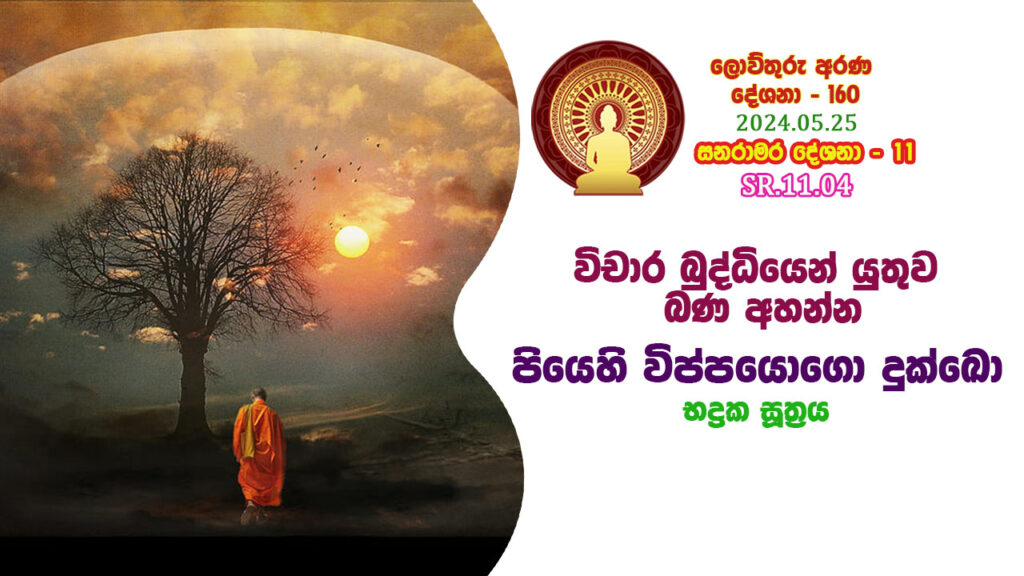 SR.11.04 විචාර බුද්ධියෙන් යුතුව බණ අහන්න – පියෙහි විප්පයොගො දුක්ඛො – B4402